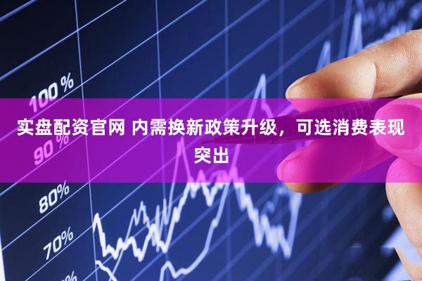 实盘配资官网 内需换新政策升级，可选消费表现突出