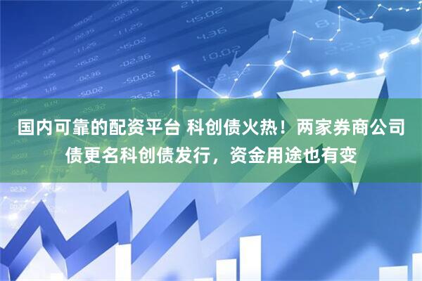 国内可靠的配资平台 科创债火热!两家券商公司债更名科创债发行,资金用途也有变