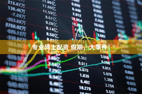 专业网上配资 假期，大事件！