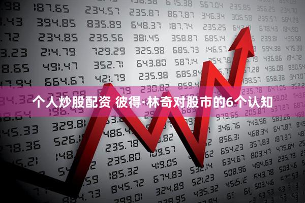个人炒股配资 彼得·林奇对股市的6个认知